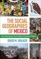 The Social Geographies of Mexico: Five Contemporary Case Studies of Society and Space