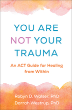 You Are Not Your Trauma: An ACT Guide for Healing from Within