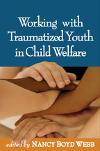 Working with Traumatized Youth in Child Welfare - Edited by Nancy Boyd Webb